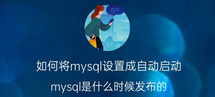 如何将mysql设置成自动启动 mysql是什么时候发布的？